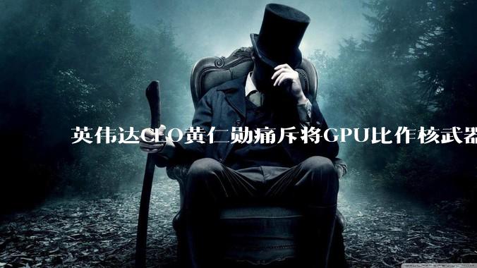 英伟达CEO黄仁勋痛斥将GPU比作核武器，并反对AI芯片出口管制_人工智能_原***_系统