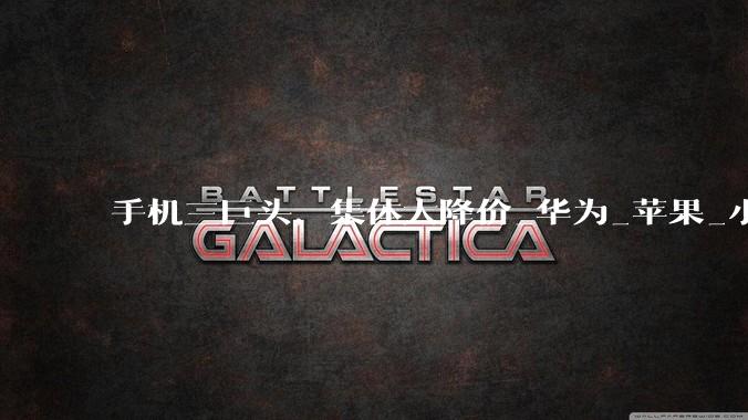 手机三巨头，集体大降价_华为_苹果_小米