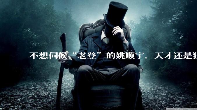不想伺候“老登”的姚顺宇，天才还是狂人？_领域_竞赛_上海