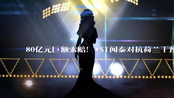 80亿元巨额索赔！*ST闻泰对抗荷兰干预，国内起诉能否 “抢回” 安世半导体？_中国公司_被告_诉讼