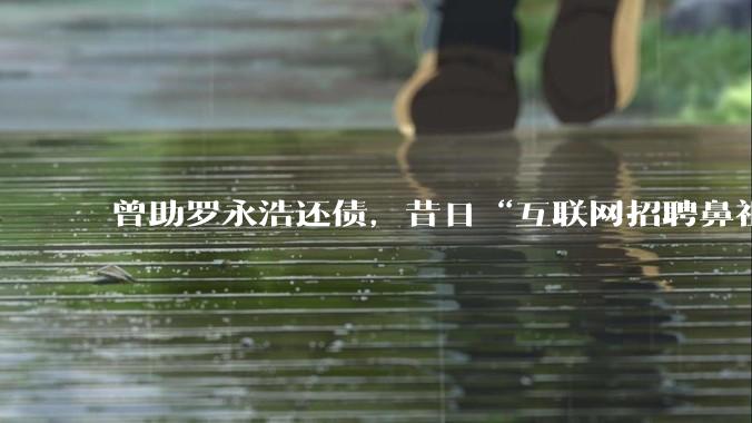 曾助罗永浩还债，昔日“互联网招聘鼻祖”申请破产_北京_创业大街_技术