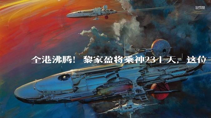 全港沸腾！黎家盈将乘神23上天，这位三孩妈妈为何能代表香港入选_飞行_博士_任务