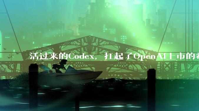 活过来的Codex，扛起了OpenAI上市的希望_用户_支持_ChatGPT