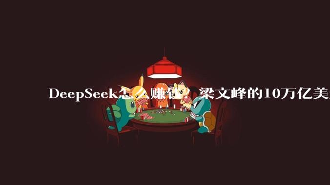 DeepSeek怎么赚钱？梁文峰的10万亿美元战略_模型_技术_-Pro