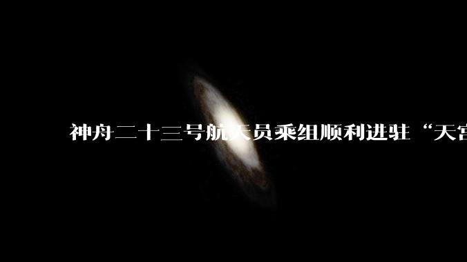 神舟二十三号航天员乘组顺利进驻“天宫” 中国航天员完成第8次“太空会师”_新华社_空间站_飞船