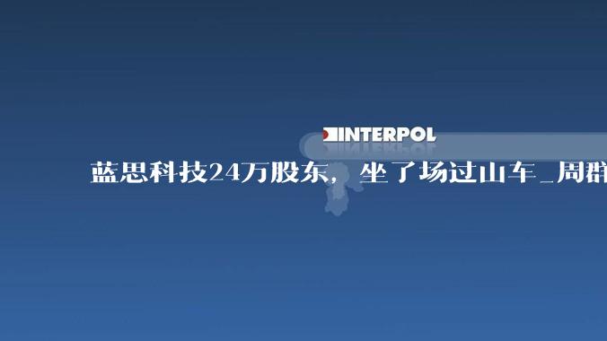 蓝思科技24万股东，坐了场过山车_周群飞_上市公司_苹果
