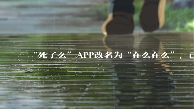 “死了么”APP改名为“在么在么”，已在杭州一街道应用_老人_平台_守护