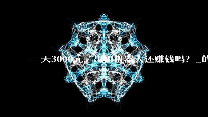 一天3000元，出租机器人还赚钱吗？_的成本_租赁_租金