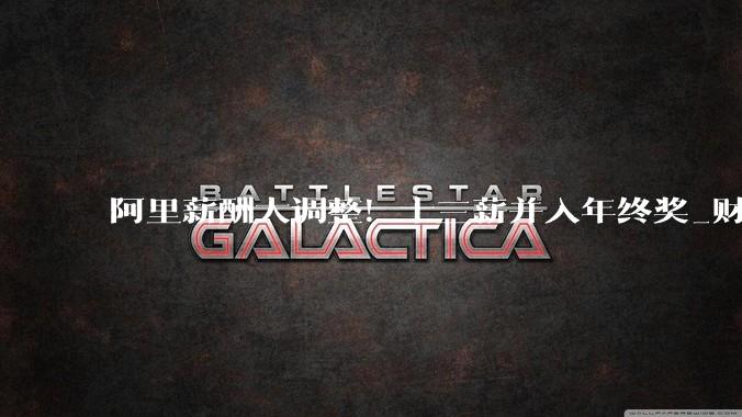 阿里薪酬大调整！十三薪并入年终奖_财年_时间_员工