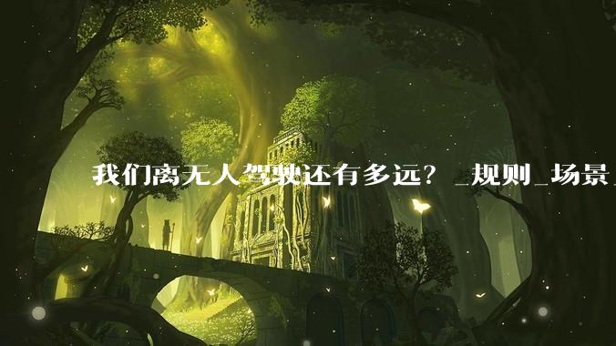 我们离无人驾驶还有多远？_规则_场景_人工智能
