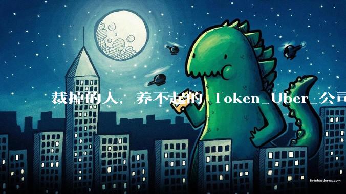 裁掉的人，养不起的 Token_Uber_公司_token