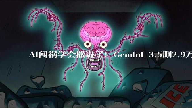 AI闯祸学会撒谎了！Gemini 3.5删2.9万行代码：事后伪造多轮日志_系统_文件_js