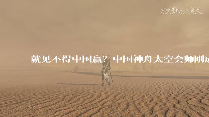 就见不得中国赢？中国神舟太空会师刚成功，印度就宣布重大***_测试_载人航天_飞船