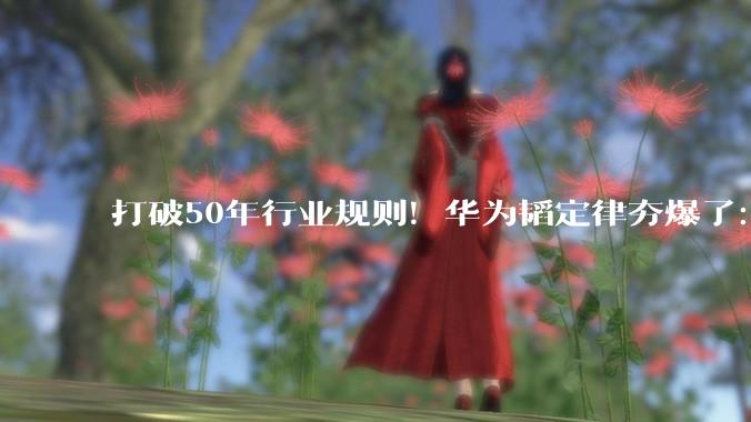 打破50年行业规则！华为韬定律夯爆了：感谢美西方的“激励”_芯片_技术_逻辑