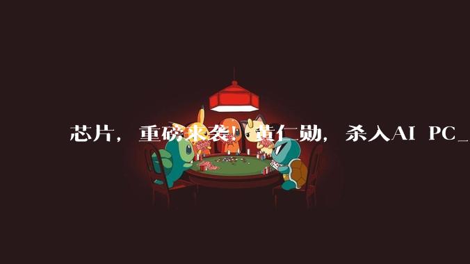 芯片，重磅来袭！黄仁勋，杀入AI PC_市场_生态_OpenClaw