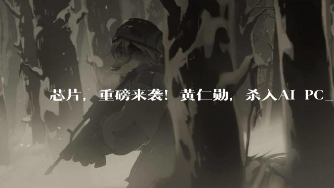 芯片，重磅来袭！黄仁勋，杀入AI PC_市场_生态_OpenClaw