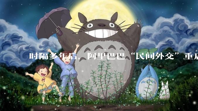时隔多年后，阿里巴巴“民间外交”重启_马云_夏巴_合作