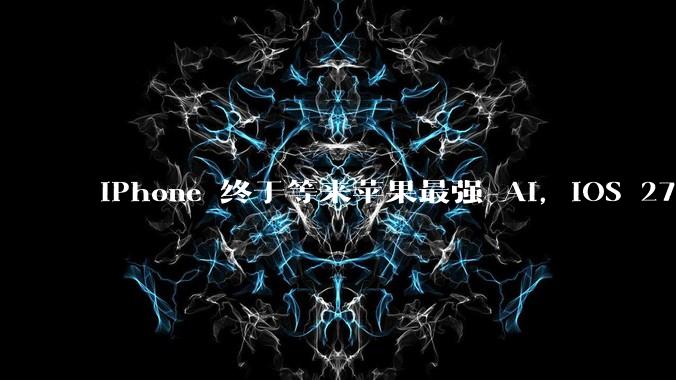 iPhone 终于等来苹果最强 AI，iOS 27 亮点提前看_Siri_界面_***