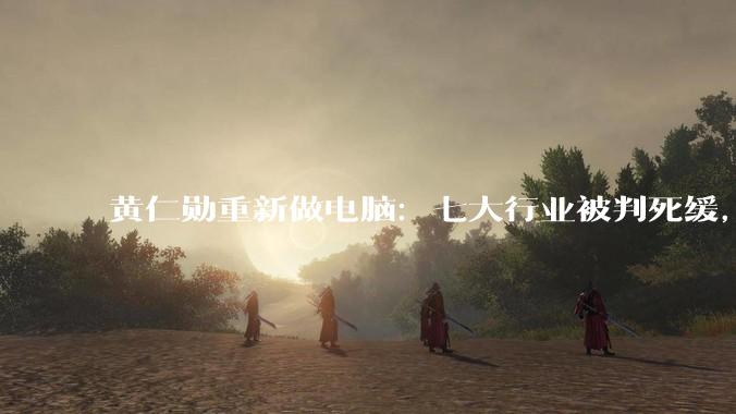黄仁勋重新做电脑：七大行业被判死缓，九大行业即将狂飙_Spark_团队_刚需