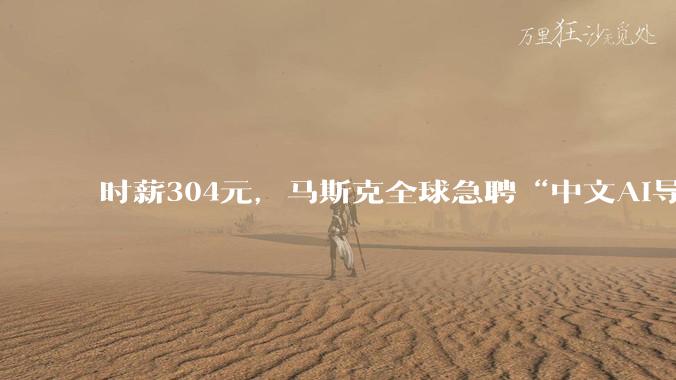 时薪304元，马斯克全球急聘“中文AI导师”_Grok_中国_语音