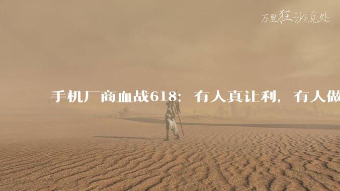 手机厂商血战618：有人真让利，有人做样子_旗舰_产品_iPhone