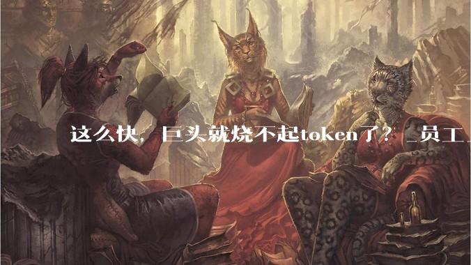 这么快，巨头就烧不起token了？_员工_亚马逊_公司