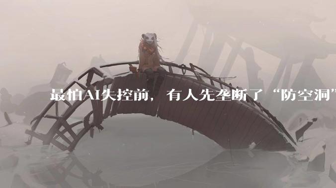 最怕AI失控前，有人先垄断了“防空洞”_Claude_全世界_问题