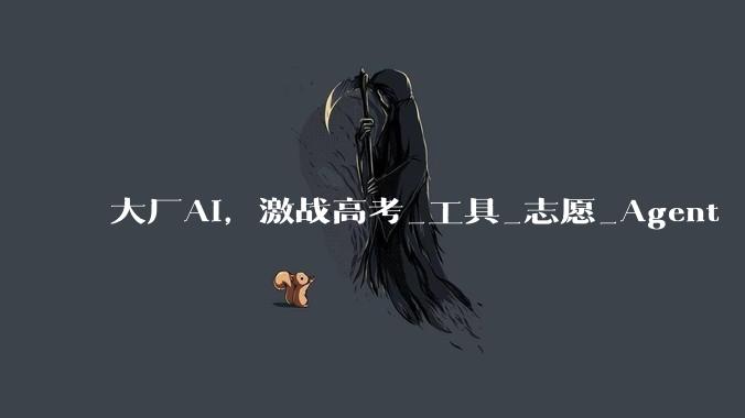 大厂AI，激战高考_工具_志愿_Agent