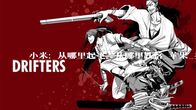 小米：从哪里起飞，从哪里跌落_苹果_乔布斯_产品