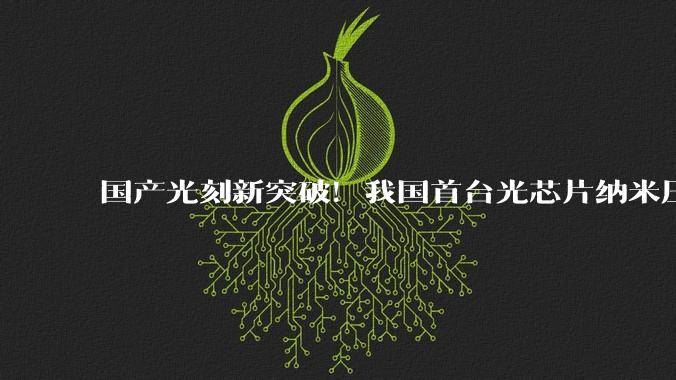 国产光刻新突破！我国首台光芯片纳米压印光刻机正式交付_设备_力策_方案