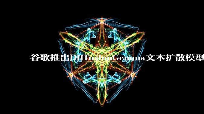 谷歌推出DiffusionGemma文本扩散模型：本地AI推理速度提升4倍_Tokens_能力_方面