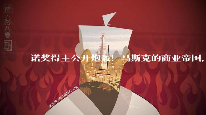 诺奖得主公开炮轰！马斯克的商业帝国，就是***版庞氏***_SpaceX_资本_科技