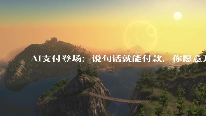 AI支付登场：说句话就能付款，你愿意开通吗_人工智能_生态_微信