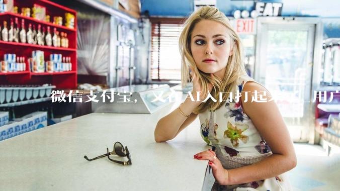 微信支付宝，又在AI入口打起来了_用户_Agent_社交