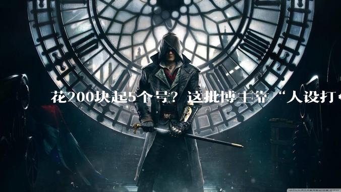 花200块起5个号？这批博主靠“人设打***”开辟新赛道_***_小帅_小美