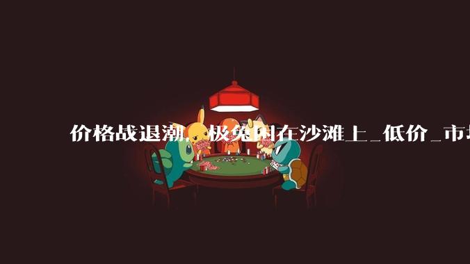价格战退潮，极兔困在沙滩上_低价_市场_管理
