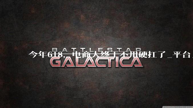 今年618，电商人终于不用硬扛了_平台_雅迪_工作