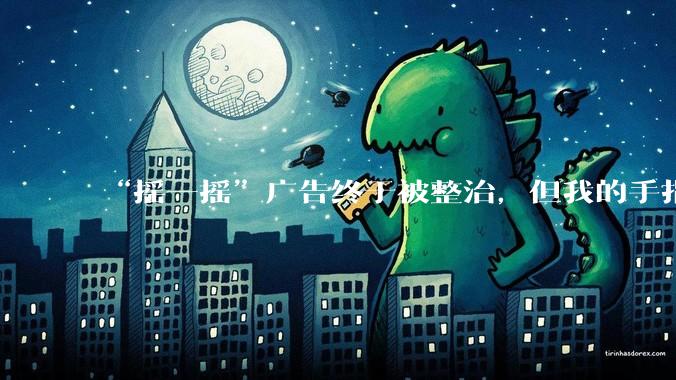 “摇一摇”广告终于被整治，但我的手指还是不敢乱动_App_用户_信息化