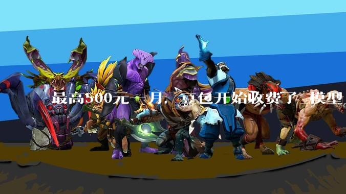 最高500元一月，豆包开始收费了_模型_用户_专业版
