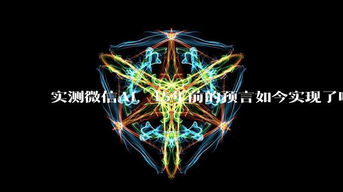 实测微信AI，15年前的预言如今实现了吗？_小微_公众_内容