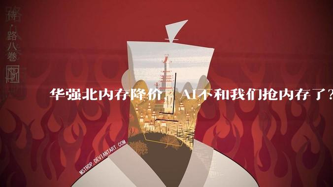 华强北内存降价，AI不和我们抢内存了？_价格_池化_市场