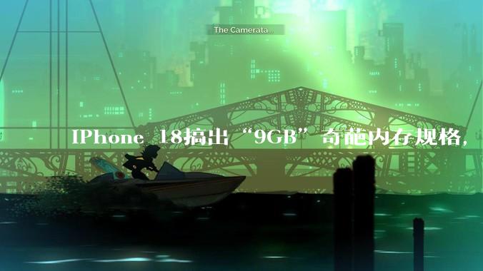 iPhone 18搞出“9GB”奇葩内存规格，苹果无愧“刀法大师”称号？_dies_Pro_存储