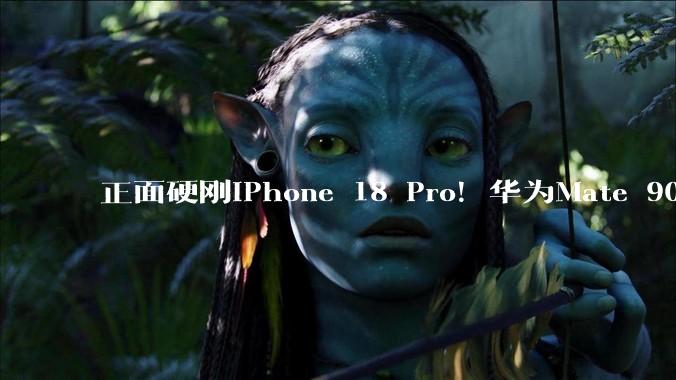 正面硬刚iPhone 18 Pro！华为Mate 90系列9月发布：首发麒麟2026+鸿蒙7_芯片_性能_晶体管