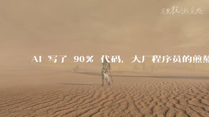 AI 写了 90% 代码，大厂程序员的煎熬时刻_公司_工作_赵舒