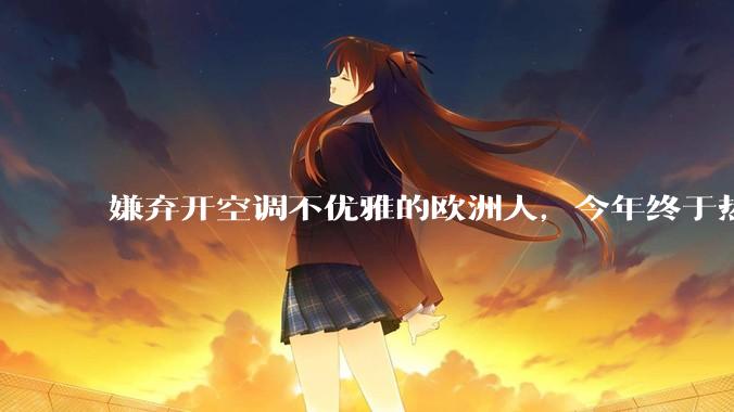 嫌弃开空调不优雅的欧洲人，今年终于热破防了。_夏天_高温_英国