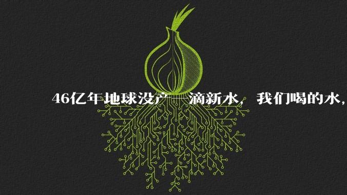 46亿年地球没产一滴新水，我们喝的水，可能是史前排泄物？_关节_远古_全球