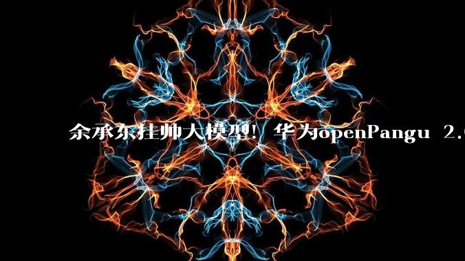 余承东挂帅大模型！华为openPangu 2.0 Flash模型开源上线_***_-Pro_组成部分