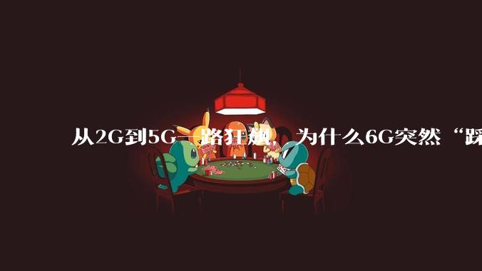 从2G到5G一路狂飙，为什么6G突然“踩刹车”？_技术_投资_何同学