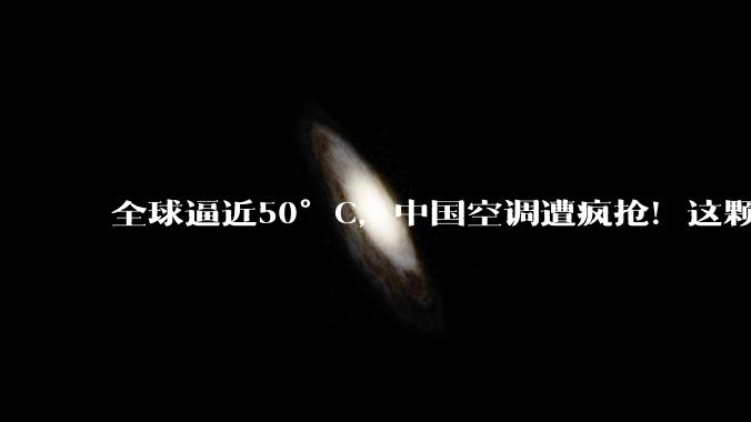 全球逼近50°C，中国空调遭疯抢！这颗“心脏”，曾被日本卡了20年_压缩机_技术_走向市场