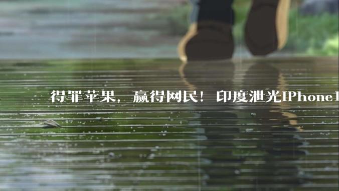 得罪苹果，赢得网民！印度泄光iPhone18全套机密，全网民连连感谢_整机_部件_制造